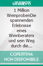 1 Million WeinprobenDie spannenden Erlebnisse eines Weinberaters und sein Weg durch die internationale Weinwelt. E-book. Formato EPUB ebook