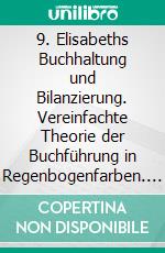 9. Elisabeths Buchhaltung und Bilanzierung. Vereinfachte Theorie der Buchführung in Regenbogenfarben. E-book. Formato EPUB ebook