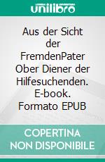 Aus der Sicht der FremdenPater Ober Diener der Hilfesuchenden. E-book. Formato EPUB ebook