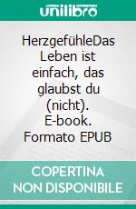 HerzgefühleDas Leben ist einfach, das glaubst du (nicht). E-book. Formato EPUB ebook