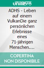 ADHS - Leben auf einem VulkanDie ganz persönlichen Erlebnisse eines 71-jährigen Menschen. E-book. Formato EPUB ebook di Andreas K. Höpfert