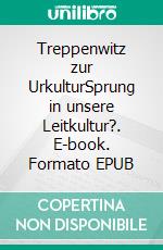 Treppenwitz zur UrkulturSprung in unsere Leitkultur?. E-book. Formato EPUB ebook di Walther Wever