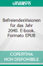 BefreiendesVisionen für das Jahr 2040. E-book. Formato EPUB ebook di Sigwart Zeidler