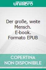 Der große, weite Mensch. E-book. Formato EPUB ebook