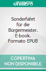 Sonderfahrt für die Bürgermeister. E-book. Formato EPUB ebook