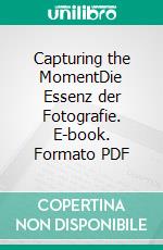 Capturing the MomentDie Essenz der Fotografie. E-book. Formato PDF ebook