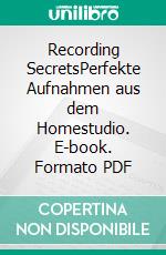 Recording SecretsPerfekte Aufnahmen aus dem Homestudio. E-book. Formato PDF ebook