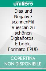 Dias und Negative scannenMit Vuescan zu schönen Digitalfotos. E-book. Formato EPUB ebook