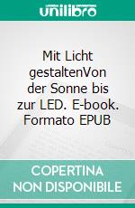 Mit Licht gestaltenVon der Sonne bis zur LED. E-book. Formato EPUB ebook