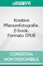 Kreative Pflanzenfotografie. E-book. Formato EPUB ebook