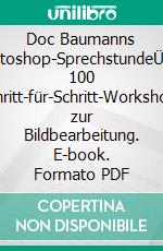 Doc Baumanns Photoshop-SprechstundeÜber 100 Schritt-für-Schritt-Workshops zur Bildbearbeitung. E-book. Formato PDF ebook