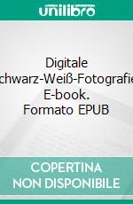 Digitale Schwarz-Weiß-Fotografie. E-book. Formato EPUB ebook