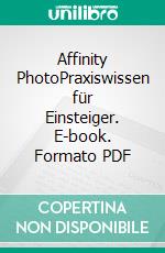 Affinity PhotoPraxiswissen für Einsteiger. E-book. Formato PDF ebook