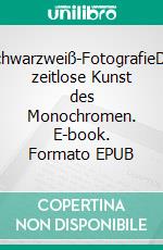 Schwarzweiß-FotografieDie zeitlose Kunst des Monochromen. E-book. Formato EPUB ebook