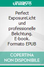 Perfect ExposureLicht und professionelle Belichtung. E-book. Formato EPUB ebook