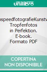HighspeedfotografieKunstvolle Tropfenfotos in Perfektion. E-book. Formato PDF ebook