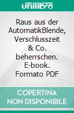 Raus aus der AutomatikBlende, Verschlusszeit & Co. beherrschen. E-book. Formato PDF ebook