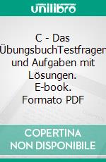C - Das ÜbungsbuchTestfragen und Aufgaben mit Lösungen. E-book. Formato PDF ebook