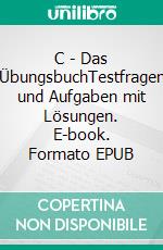 C - Das ÜbungsbuchTestfragen und Aufgaben mit Lösungen. E-book. Formato EPUB ebook