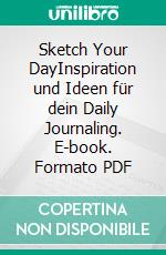 Sketch Your DayInspiration und Ideen für dein Daily Journaling. E-book. Formato PDF ebook