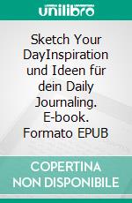 Sketch Your DayInspiration und Ideen für dein Daily Journaling. E-book. Formato EPUB ebook