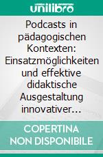 Podcasts in pädagogischen Kontexten: Einsatzmöglichkeiten und effektive didaktische Ausgestaltung innovativer Audiomedien. E-book. Formato PDF ebook