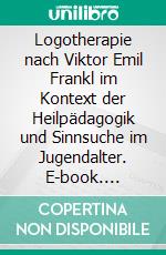 Logotherapie nach Viktor Emil Frankl im Kontext der Heilpädagogik und Sinnsuche im Jugendalter. E-book. Formato PDF ebook di Claudia Pöpping