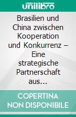 Brasilien und China zwischen Kooperation und Konkurrenz – Eine strategische Partnerschaft aus brasilianischer Sicht. E-book. Formato PDF ebook di Rafaela Bedner Oliveira