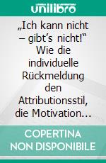 „Ich kann nicht – gibt’s nicht!“ Wie die individuelle Rückmeldung den Attributionsstil, die Motivation und die daraus resultierende Lernleistung langfristig verbessern kann. E-book. Formato PDF ebook