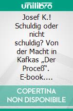 Josef K.! Schuldig oder nicht schuldig? Von der Macht in Kafkas „Der Proceß“. E-book. Formato PDF ebook