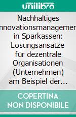 Nachhaltiges Innovationsmanagement in Sparkassen: Lösungsansätze für dezentrale Organisationen (Unternehmen) am Beispiel der Sparkassen. E-book. Formato PDF ebook