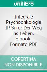 Integrale Psychoonkologie IP-Sure: Der Weg ins Leben. E-book. Formato PDF ebook