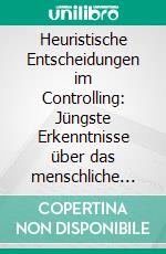 Heuristische Entscheidungen im Controlling: Jüngste Erkenntnisse über das menschliche Entscheidungsverhalten und Implikationen für die Controlling-Disziplin. E-book. Formato PDF ebook di Sebastian Mattheus