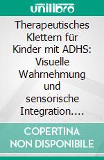 Therapeutisches Klettern für Kinder mit ADHS: Visuelle Wahrnehmung und sensorische Integration. E-book. Formato PDF ebook di Florian Weber