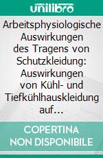 Arbeitsphysiologische Auswirkungen des Tragens von Schutzkleidung: Auswirkungen von Kühl- und Tiefkühlhauskleidung auf Körperkerntemperatur und Energieumsatz. E-book. Formato PDF ebook