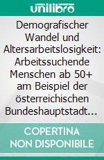 Demografischer Wandel und Altersarbeitslosigkeit: Arbeitssuchende Menschen ab 50+ am Beispiel der österreichischen Bundeshauptstadt Wien. E-book. Formato PDF ebook di Klaus Jäger