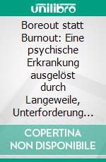 Boreout statt Burnout: Eine psychische Erkrankung ausgelöst durch Langeweile, Unterforderung und Desinteresse am Arbeitsplatz. E-book. Formato PDF ebook