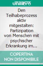 Den Teilhabeprozess aktiv mitgestalten: Partizipation von Menschen mit psychischer Erkrankung im Bereich Arbeit. E-book. Formato PDF ebook