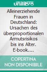 Alleinerziehende Frauen in Deutschland: Ursachen des überproportionalen Armutsrisikos bis ins Alter. E-book. Formato PDF ebook di Solveig Schuster