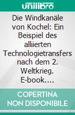 Die Windkanäle von Kochel: Ein Beispiel des alliierten Technologietransfers nach dem 2. Weltkrieg. E-book. Formato PDF ebook di Sebastian Klapdor