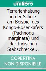 Terrarienhaltung in der Schule am Beispiel des Kongo-Rosenkäfers (Pachnoda marginata) und der Indischen Stabschrecke (Carausius morosus). E-book. Formato PDF ebook