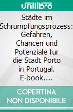 Städte im Schrumpfungsprozess: Gefahren, Chancen und Potenziale für die Stadt Porto in Portugal. E-book. Formato PDF ebook di Thomas Luffy