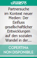 Partnersuche im Kontext neuer Medien: Der Einfluss gesellschaftlicher Entwicklungen auf den sozialen Wandel in der Partnersuche. E-book. Formato PDF ebook di Andrea Leidinger