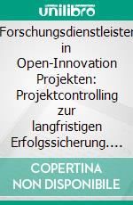 Forschungsdienstleister in Open-Innovation Projekten: Projektcontrolling zur langfristigen Erfolgssicherung. E-book. Formato PDF ebook