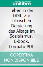 Leben in der DDR: Zur filmischen Darstellung des Alltags im Sozialismus. E-book. Formato PDF ebook