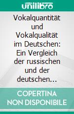 Vokalquantität und Vokalqualität im Deutschen: Ein Vergleich der russischen und der deutschen Sprache anhand ausgewählter Beispiele von Muttersprachlern und Nichtmuttersprachlern. E-book. Formato PDF ebook di Alina Marynchanka