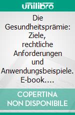 Die Gesundheitsprämie: Ziele, rechtliche Anforderungen und Anwendungsbeispiele. E-book. Formato PDF ebook