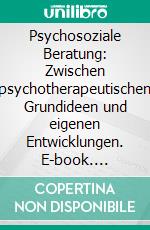 Psychosoziale Beratung: Zwischen psychotherapeutischen Grundideen und eigenen Entwicklungen. E-book. Formato PDF ebook