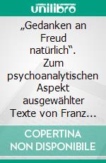 „Gedanken an Freud natürlich“. Zum psychoanalytischen Aspekt ausgewählter Texte von Franz Kafka. E-book. Formato PDF ebook di Kacper Piontkowski