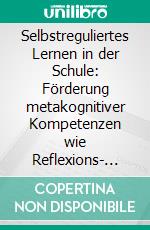 Selbstreguliertes Lernen in der Schule: Förderung metakognitiver Kompetenzen wie Reflexions- und Selbstbeurteilungskompetenz im Mathematikunterricht. E-book. Formato PDF ebook